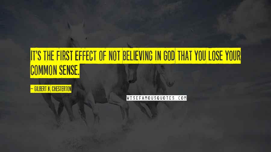 Gilbert K. Chesterton Quotes: It's the first effect of not believing in God that you lose your common sense.
