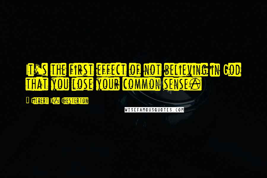 Gilbert K. Chesterton Quotes: It's the first effect of not believing in God that you lose your common sense.