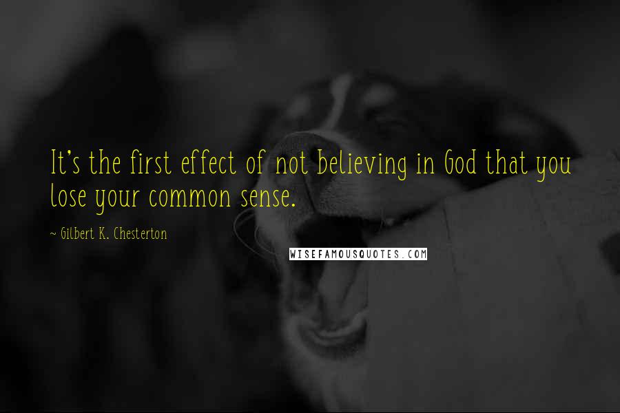 Gilbert K. Chesterton Quotes: It's the first effect of not believing in God that you lose your common sense.