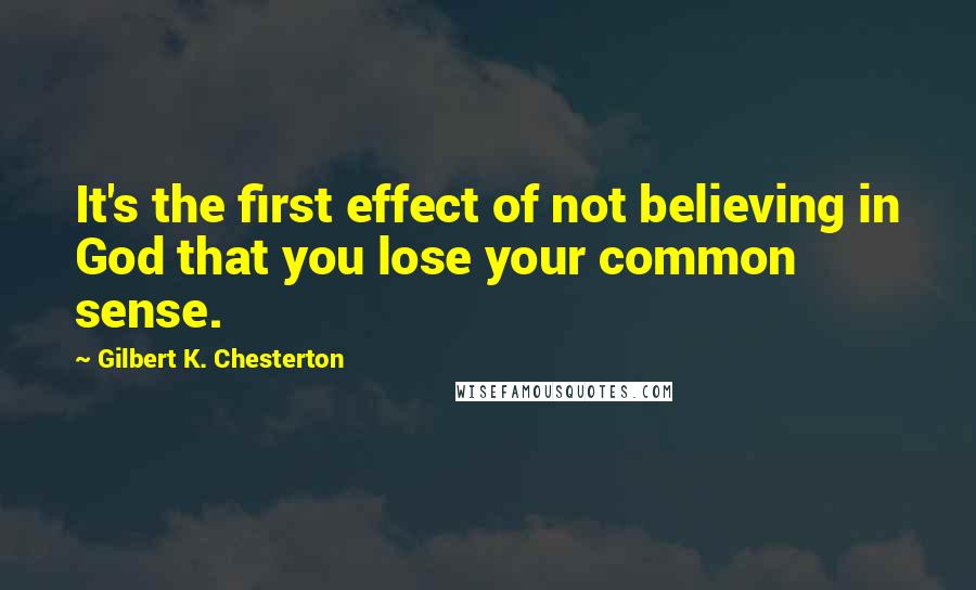 Gilbert K. Chesterton Quotes: It's the first effect of not believing in God that you lose your common sense.