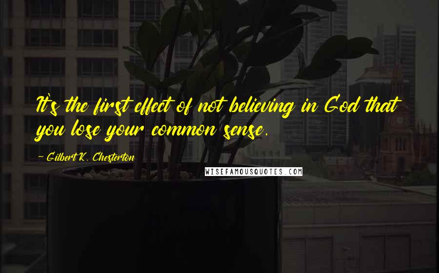 Gilbert K. Chesterton Quotes: It's the first effect of not believing in God that you lose your common sense.