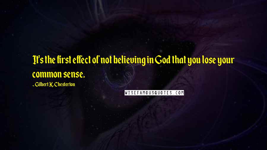 Gilbert K. Chesterton Quotes: It's the first effect of not believing in God that you lose your common sense.