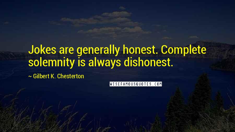 Gilbert K. Chesterton Quotes: Jokes are generally honest. Complete solemnity is always dishonest.