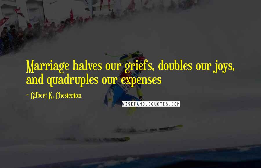 Gilbert K. Chesterton Quotes: Marriage halves our griefs, doubles our joys, and quadruples our expenses