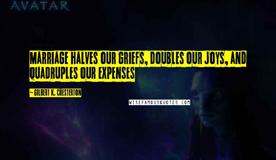 Gilbert K. Chesterton Quotes: Marriage halves our griefs, doubles our joys, and quadruples our expenses