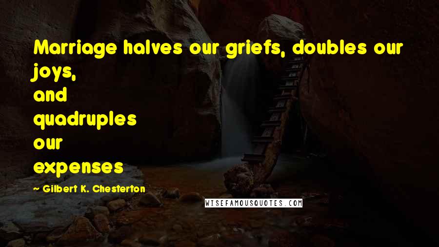 Gilbert K. Chesterton Quotes: Marriage halves our griefs, doubles our joys, and quadruples our expenses