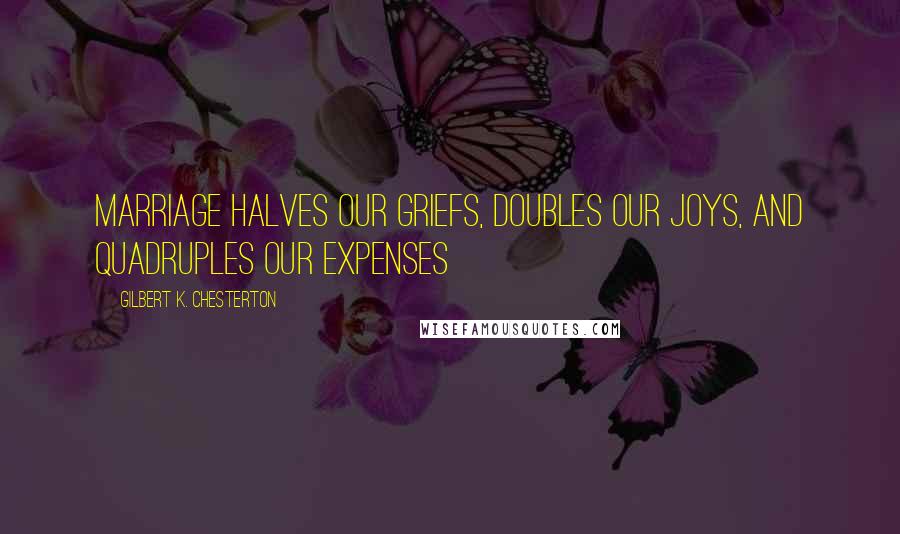 Gilbert K. Chesterton Quotes: Marriage halves our griefs, doubles our joys, and quadruples our expenses