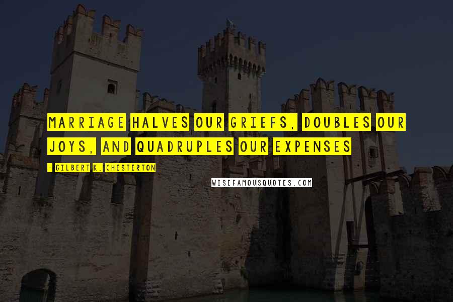 Gilbert K. Chesterton Quotes: Marriage halves our griefs, doubles our joys, and quadruples our expenses