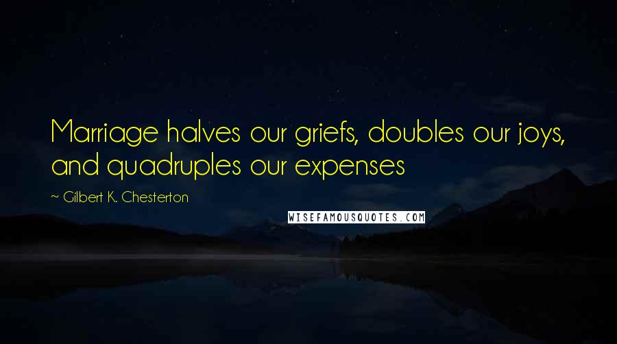 Gilbert K. Chesterton Quotes: Marriage halves our griefs, doubles our joys, and quadruples our expenses