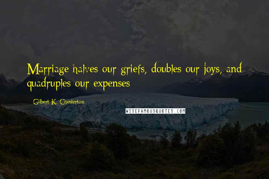 Gilbert K. Chesterton Quotes: Marriage halves our griefs, doubles our joys, and quadruples our expenses