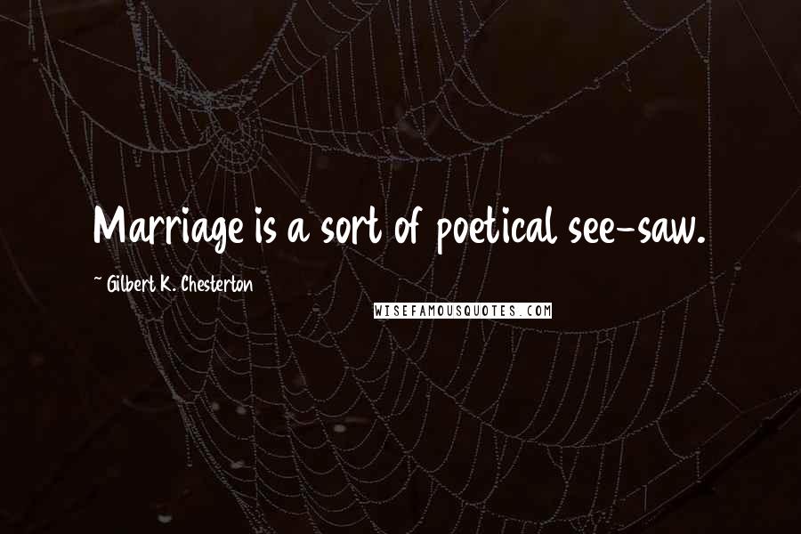 Gilbert K. Chesterton Quotes: Marriage is a sort of poetical see-saw.