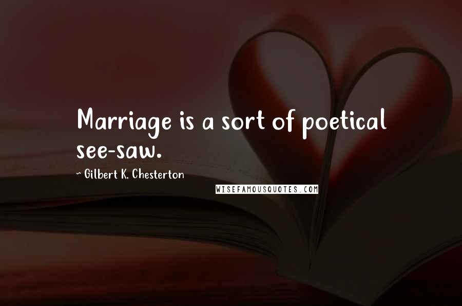 Gilbert K. Chesterton Quotes: Marriage is a sort of poetical see-saw.