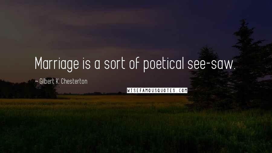 Gilbert K. Chesterton Quotes: Marriage is a sort of poetical see-saw.