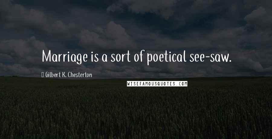 Gilbert K. Chesterton Quotes: Marriage is a sort of poetical see-saw.