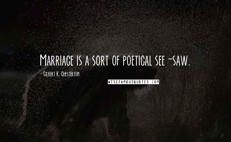 Gilbert K. Chesterton Quotes: Marriage is a sort of poetical see-saw.