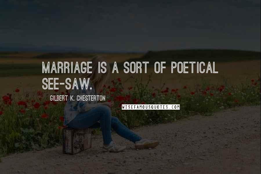 Gilbert K. Chesterton Quotes: Marriage is a sort of poetical see-saw.