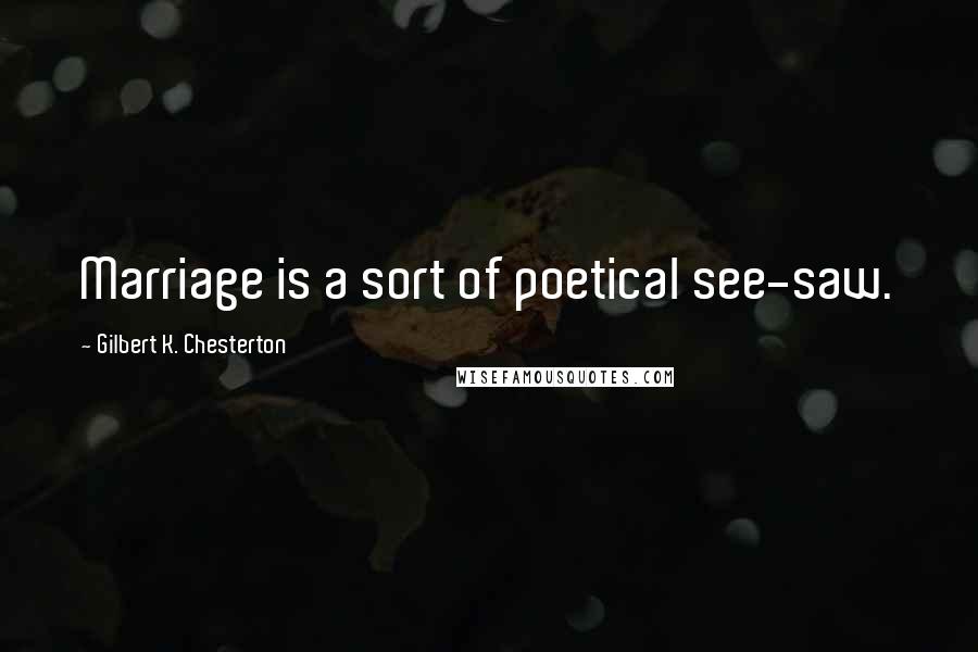 Gilbert K. Chesterton Quotes: Marriage is a sort of poetical see-saw.