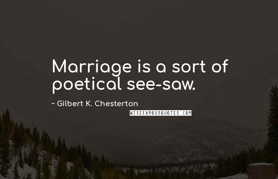 Gilbert K. Chesterton Quotes: Marriage is a sort of poetical see-saw.