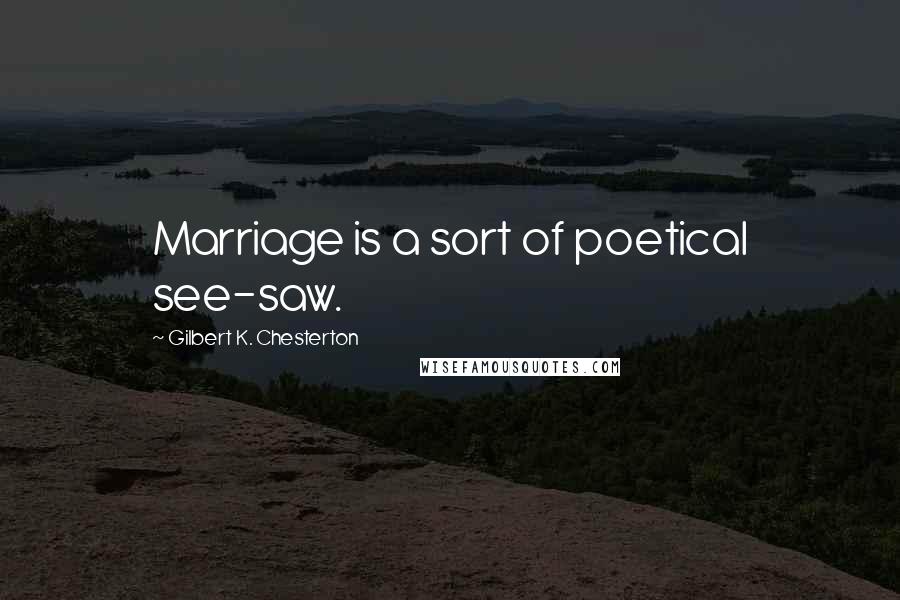 Gilbert K. Chesterton Quotes: Marriage is a sort of poetical see-saw.