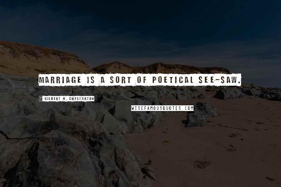 Gilbert K. Chesterton Quotes: Marriage is a sort of poetical see-saw.