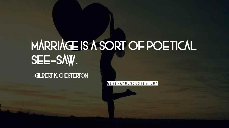 Gilbert K. Chesterton Quotes: Marriage is a sort of poetical see-saw.