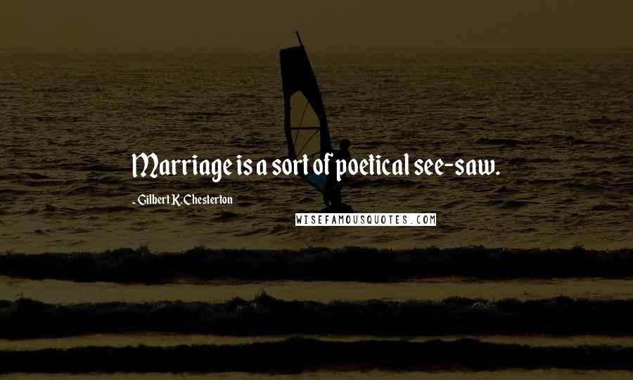 Gilbert K. Chesterton Quotes: Marriage is a sort of poetical see-saw.