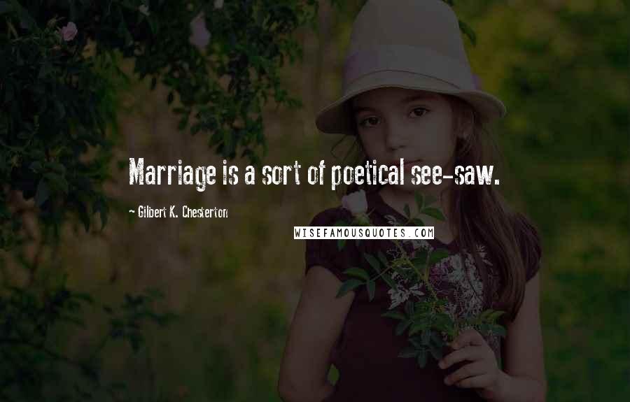 Gilbert K. Chesterton Quotes: Marriage is a sort of poetical see-saw.