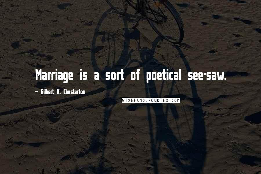 Gilbert K. Chesterton Quotes: Marriage is a sort of poetical see-saw.