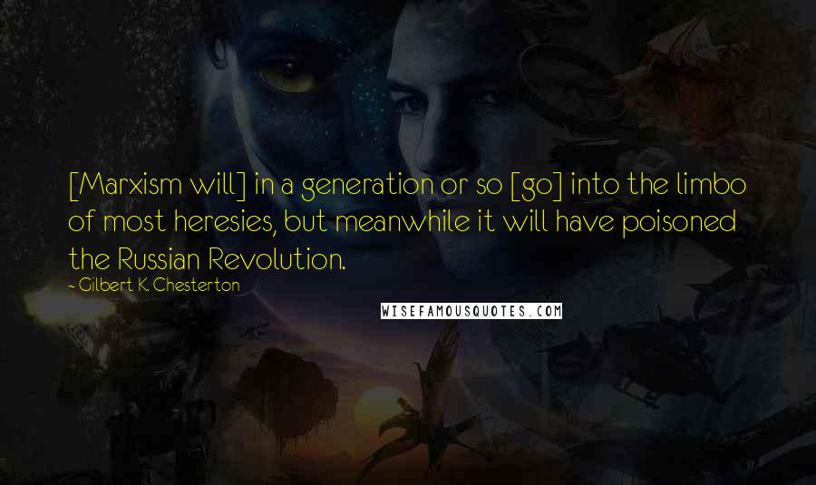 Gilbert K. Chesterton Quotes: [Marxism will] in a generation or so [go] into the limbo of most heresies, but meanwhile it will have poisoned the Russian Revolution.