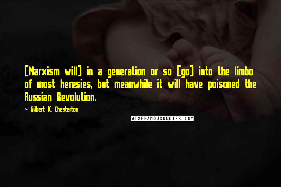 Gilbert K. Chesterton Quotes: [Marxism will] in a generation or so [go] into the limbo of most heresies, but meanwhile it will have poisoned the Russian Revolution.