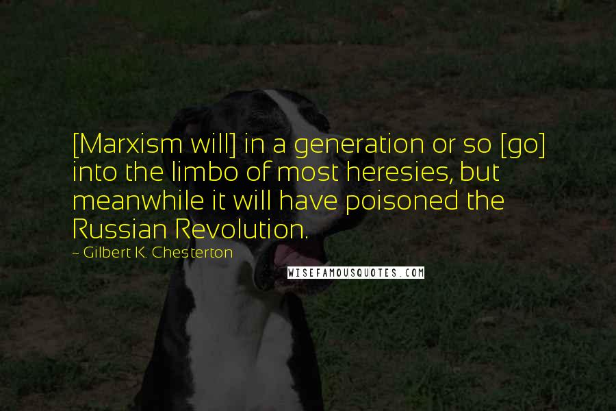 Gilbert K. Chesterton Quotes: [Marxism will] in a generation or so [go] into the limbo of most heresies, but meanwhile it will have poisoned the Russian Revolution.