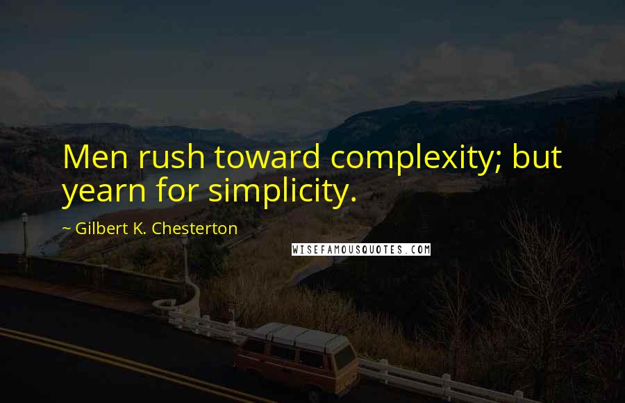 Gilbert K. Chesterton Quotes: Men rush toward complexity; but yearn for simplicity.