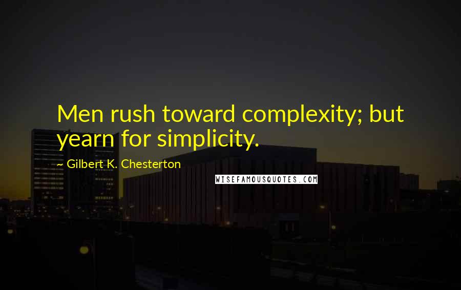 Gilbert K. Chesterton Quotes: Men rush toward complexity; but yearn for simplicity.