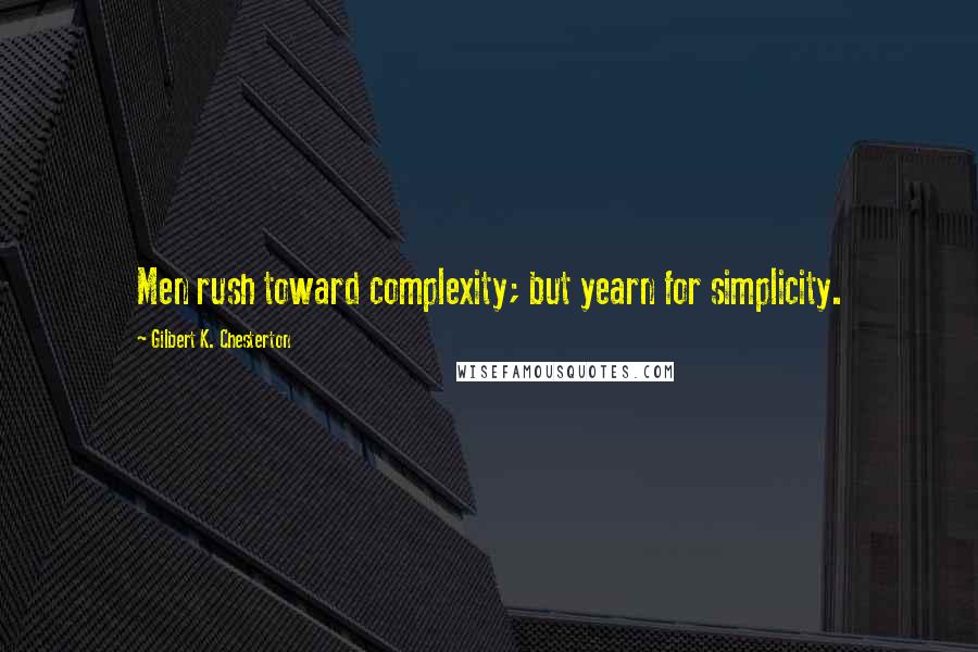 Gilbert K. Chesterton Quotes: Men rush toward complexity; but yearn for simplicity.