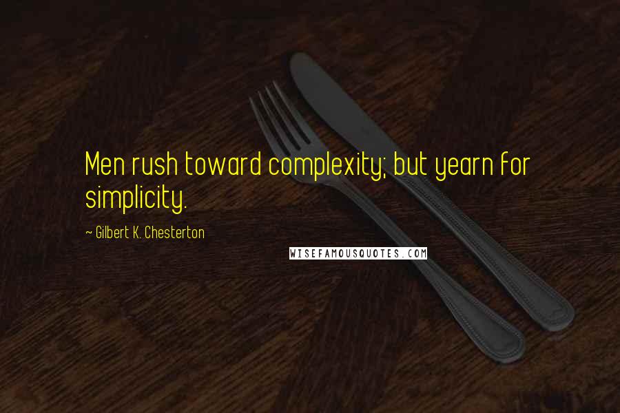 Gilbert K. Chesterton Quotes: Men rush toward complexity; but yearn for simplicity.