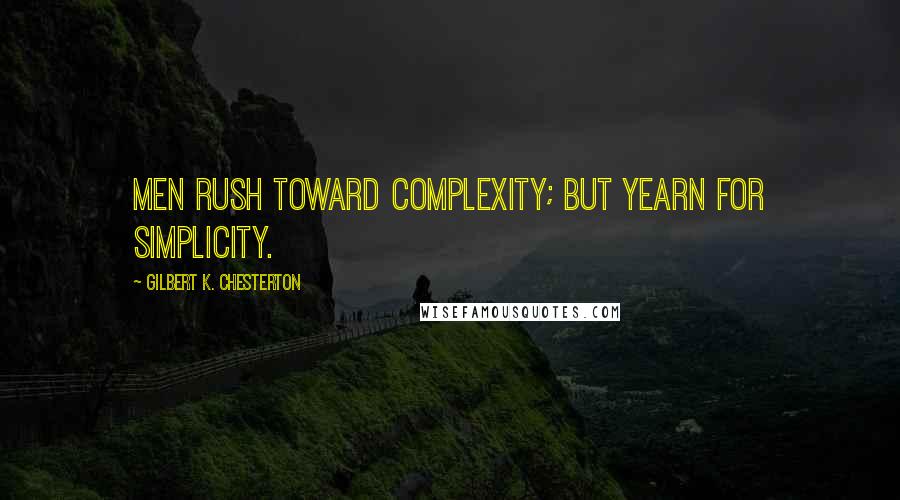 Gilbert K. Chesterton Quotes: Men rush toward complexity; but yearn for simplicity.