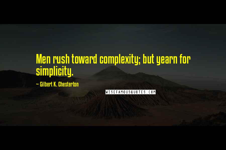 Gilbert K. Chesterton Quotes: Men rush toward complexity; but yearn for simplicity.