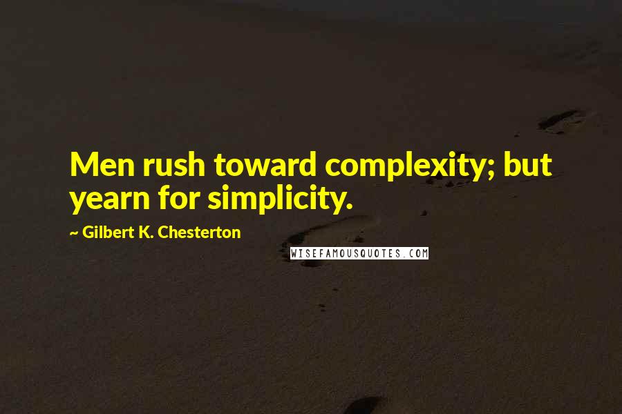 Gilbert K. Chesterton Quotes: Men rush toward complexity; but yearn for simplicity.