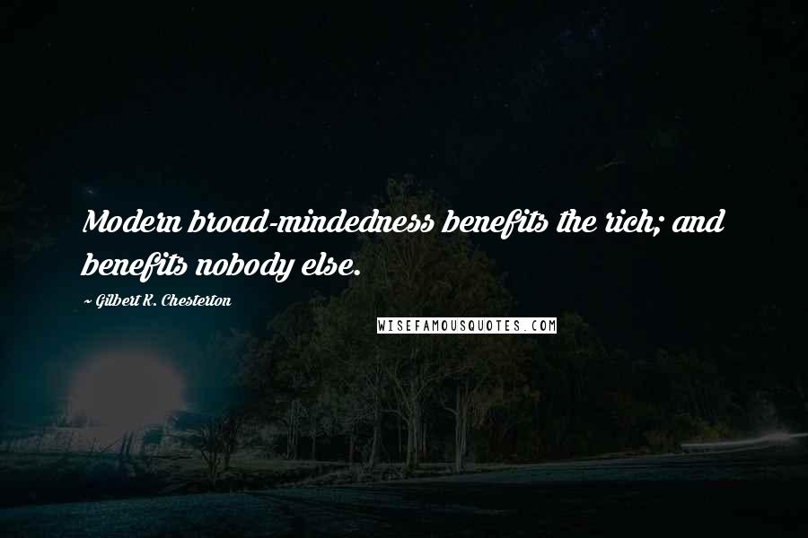 Gilbert K. Chesterton Quotes: Modern broad-mindedness benefits the rich; and benefits nobody else.