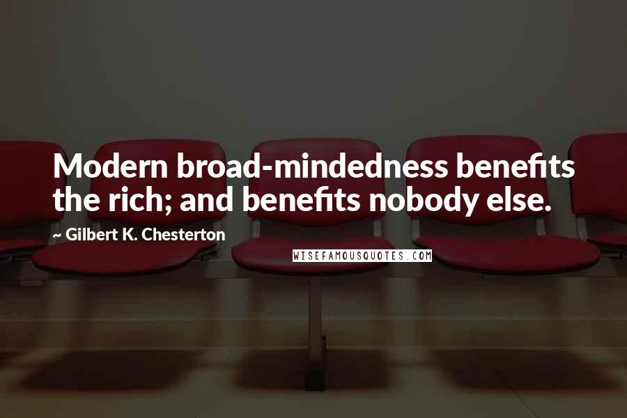 Gilbert K. Chesterton Quotes: Modern broad-mindedness benefits the rich; and benefits nobody else.