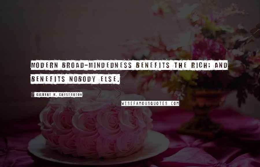 Gilbert K. Chesterton Quotes: Modern broad-mindedness benefits the rich; and benefits nobody else.