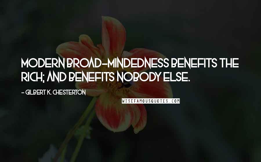 Gilbert K. Chesterton Quotes: Modern broad-mindedness benefits the rich; and benefits nobody else.