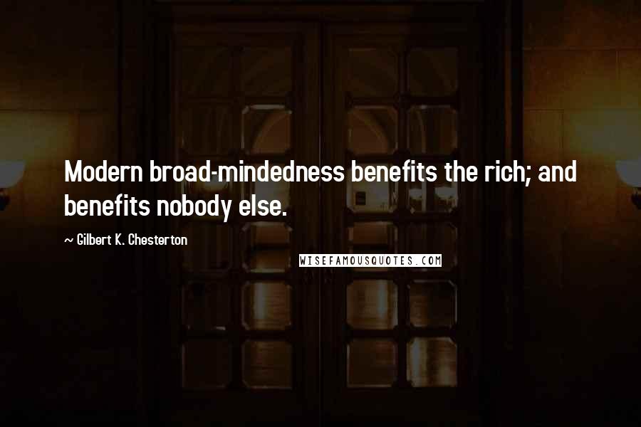 Gilbert K. Chesterton Quotes: Modern broad-mindedness benefits the rich; and benefits nobody else.