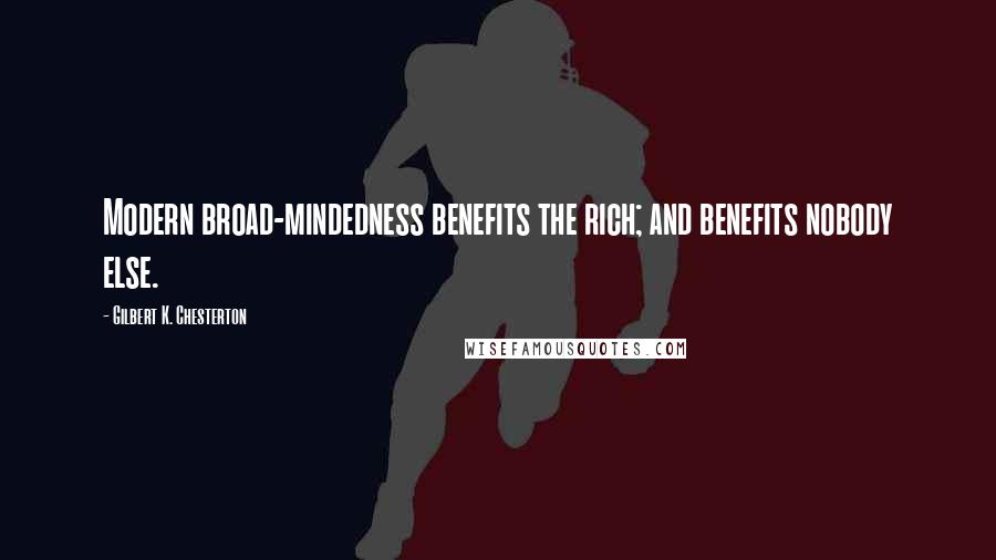 Gilbert K. Chesterton Quotes: Modern broad-mindedness benefits the rich; and benefits nobody else.