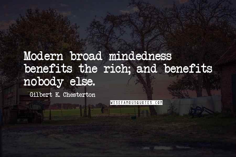 Gilbert K. Chesterton Quotes: Modern broad-mindedness benefits the rich; and benefits nobody else.