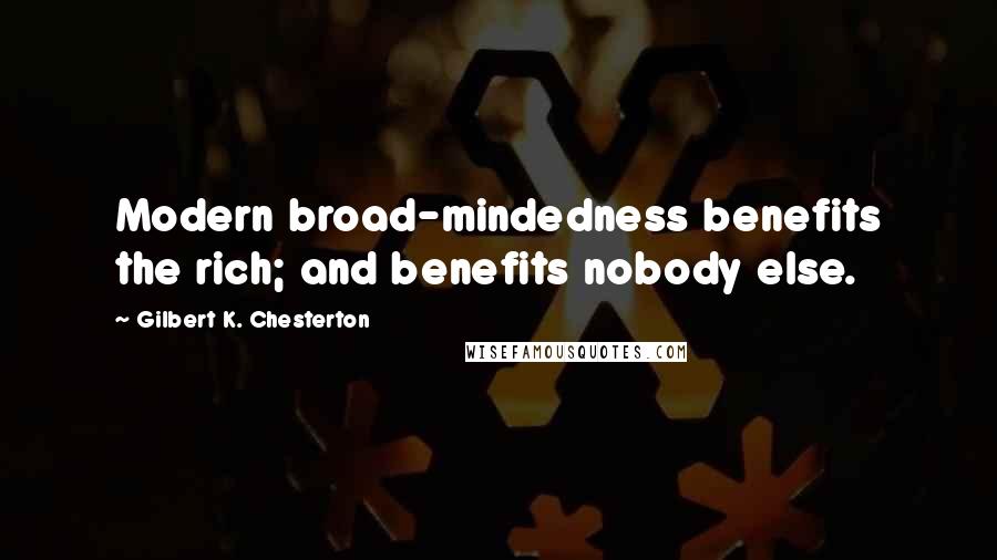 Gilbert K. Chesterton Quotes: Modern broad-mindedness benefits the rich; and benefits nobody else.