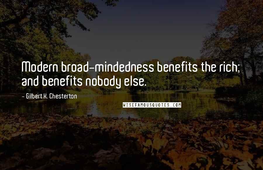 Gilbert K. Chesterton Quotes: Modern broad-mindedness benefits the rich; and benefits nobody else.