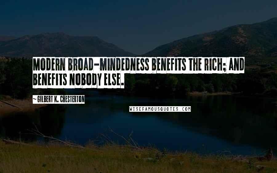 Gilbert K. Chesterton Quotes: Modern broad-mindedness benefits the rich; and benefits nobody else.