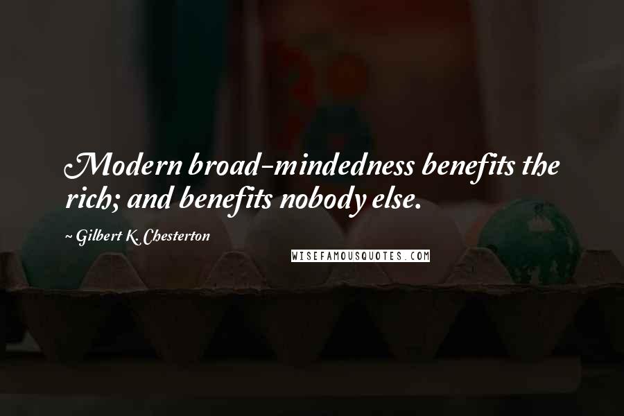 Gilbert K. Chesterton Quotes: Modern broad-mindedness benefits the rich; and benefits nobody else.