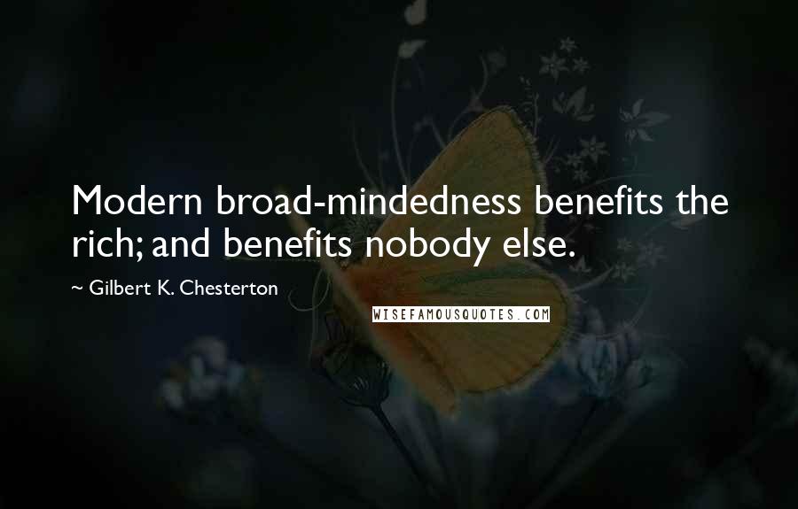 Gilbert K. Chesterton Quotes: Modern broad-mindedness benefits the rich; and benefits nobody else.